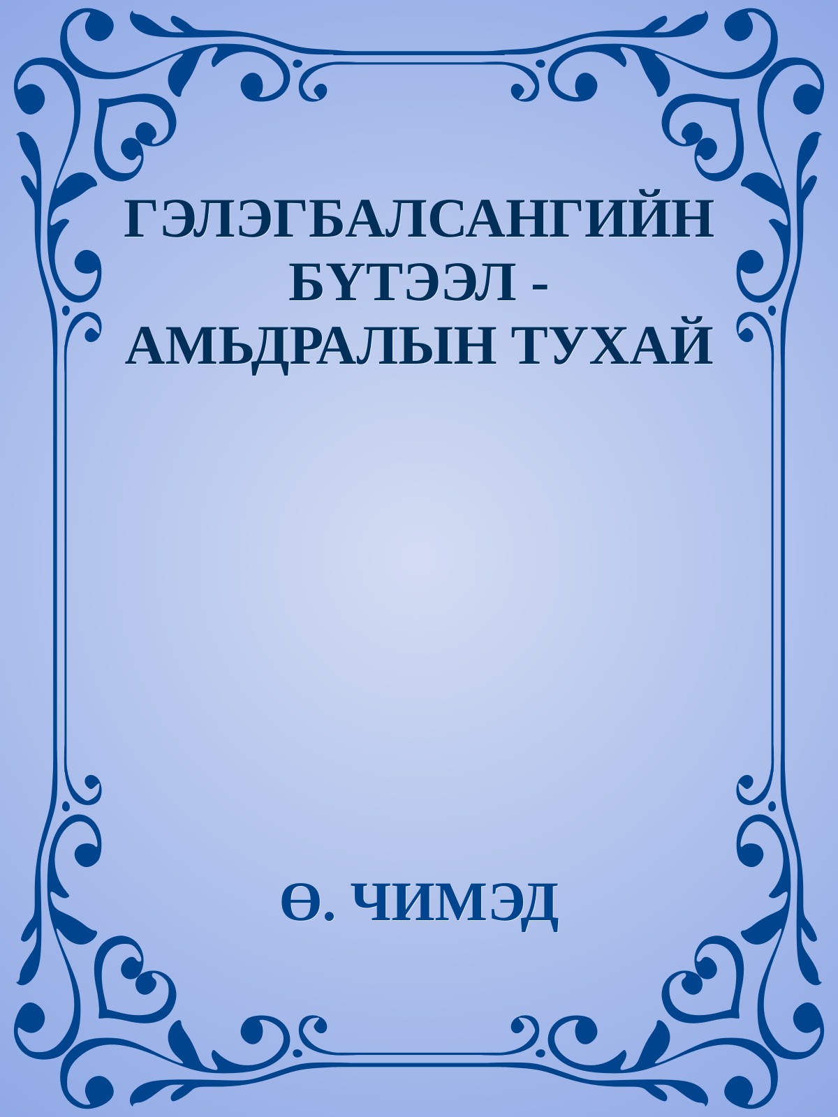 ГЭЛЭГБАЛСАНГИЙН БҮТЭЭЛ - АМЬДРАЛЫН ТУХАЙ